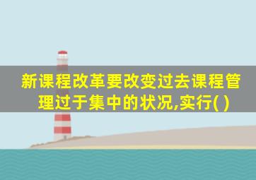 新课程改革要改变过去课程管理过于集中的状况,实行( )